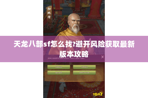 天龙八部sf怎么找?避开风险获取最新版本攻略 天龙八部sf怎么找?避开风险获取最新版本攻略