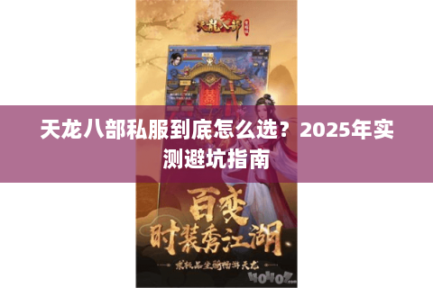 天龙八部私服到底怎么选?2025年实测避坑指南 天龙八部私服到底怎么选?2025年实测避坑指南