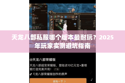 天龙八部私服哪个版本最耐玩?2025年玩家实测避坑指南 天龙八部私服哪个版本最耐玩?2025年玩家实测避坑指南