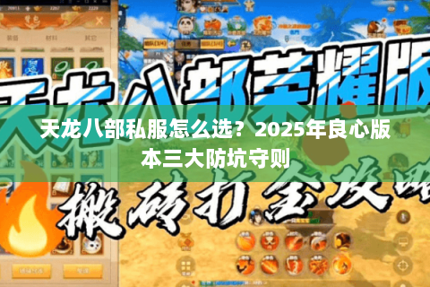 天龙八部私服怎么选?2025年良心版本三大防坑守则 天龙八部私服怎么选?2025年良心版本三大防坑守则