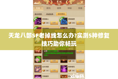 天龙八部SF老掉线怎么办?实测5种修复技巧助你畅玩 天龙八部SF老掉线怎么办?实测5种修复技巧助你畅玩