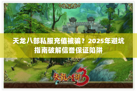 天龙八部私服充值被骗?2025年避坑指南破解信誉保证陷阱 天龙八部私服充值被骗?2025年避坑指南破解信誉保证陷阱
