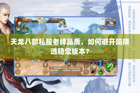 天龙八部私服老牌品质,如何避开陷阱选稳定版本? 天龙八部私服老牌品质,如何避开陷阱选稳定版本?