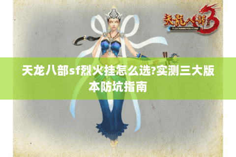 天龙八部sf烈火挂怎么选?实测三大版本防坑指南 天龙八部sf烈火挂怎么选?实测三大版本防坑指南