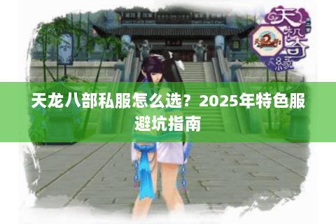 天龙八部私服怎么选?2025年特色服避坑指南 天龙八部私服怎么选?2025年特色服避坑指南