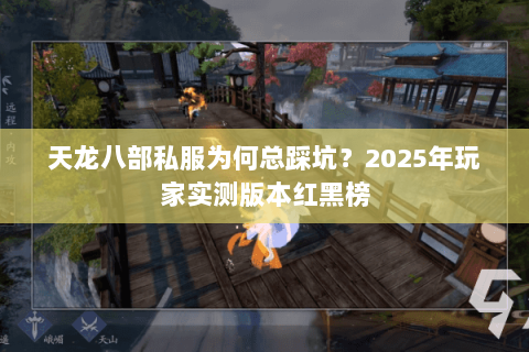 天龙八部私服为何总踩坑?2025年玩家实测版本红黑榜 天龙八部私服为何总踩坑?2025年玩家实测版本红黑榜