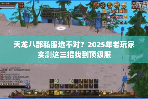 天龙八部私服选不对?2025年老玩家实测这三招找到顶级服 天龙八部私服选不对?2025年老玩家实测这三招找到顶级服