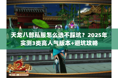 天龙八部私服怎么选不踩坑?2025年实测3类高人气版本+避坑攻略 天龙八部私服怎么选不踩坑?2025年实测3类高人气版本+避坑攻略