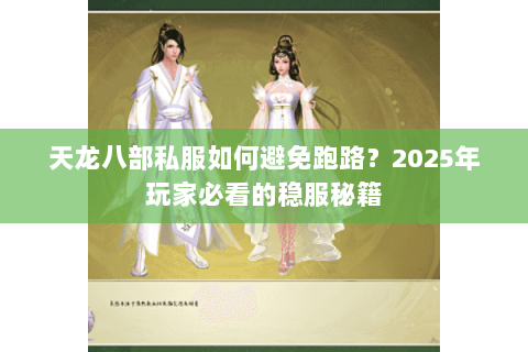 天龙八部私服如何避免跑路?2025年玩家必看的稳服秘籍 天龙八部私服如何避免跑路?2025年玩家必看的稳服秘籍