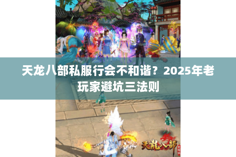 天龙八部私服行会不和谐?2025年老玩家避坑三法则 天龙八部私服行会不和谐?2025年老玩家避坑三法则
