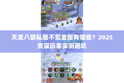 天龙八部私服不氪金服有哪些?2025资深玩家实测避坑 天龙八部私服不氪金服有哪些?2025资深玩家实测避坑