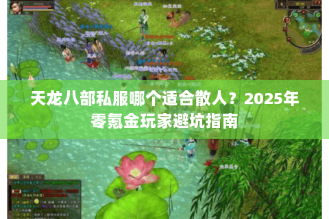天龙八部私服哪个适合散人?2025年零氪金玩家避坑指南 天龙八部私服哪个适合散人?2025年零氪金玩家避坑指南
