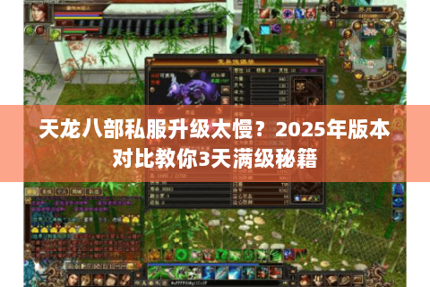 天龙八部私服升级太慢?2025年版本对比教你3天满级秘籍 天龙八部私服升级太慢?2025年版本对比教你3天满级秘籍
