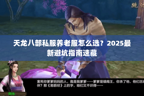 天龙八部私服养老服怎么选?2025最新避坑指南速藏 天龙八部私服养老服怎么选?2025最新避坑指南速藏