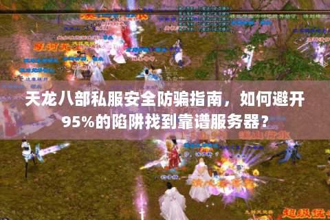 天龙八部私服安全防骗指南,如何避开95%的陷阱找到靠谱服务器? 天龙八部私服安全防骗指南,如何避开95%的陷阱找到靠谱服务器?