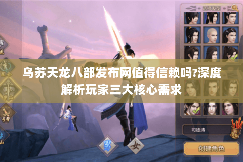 乌苏天龙八部发布网值得信赖吗?深度解析玩家三大核心需求 乌苏天龙八部发布网值得信赖吗?深度解析玩家三大核心需求