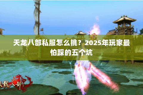 天龙八部私服怎么挑?2025年玩家最怕踩的五个坑 天龙八部私服怎么挑?2025年玩家最怕踩的五个坑
