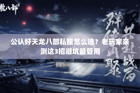 公认好天龙八部私服怎么选?老玩家亲测这3招避坑最管用 公认好天龙八部私服怎么选?老玩家亲测这3招避坑最管用
