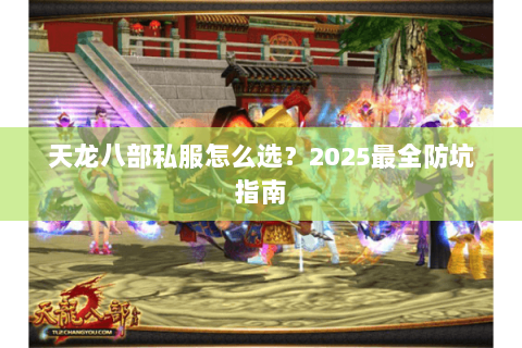 天龙八部私服怎么选？2025最全防坑指南