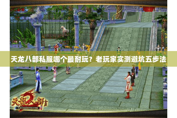 天龙八部私服哪个最耐玩?老玩家实测避坑五步法 天龙八部私服哪个最耐玩?老玩家实测避坑五步法