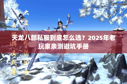 天龙八部私服到底怎么选?2025年老玩家亲测避坑手册 天龙八部私服到底怎么选?2025年老玩家亲测避坑手册