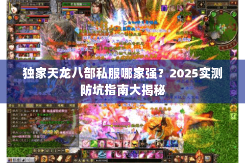 独家天龙八部私服哪家强?2025实测防坑指南大揭秘 独家天龙八部私服哪家强?2025实测防坑指南大揭秘