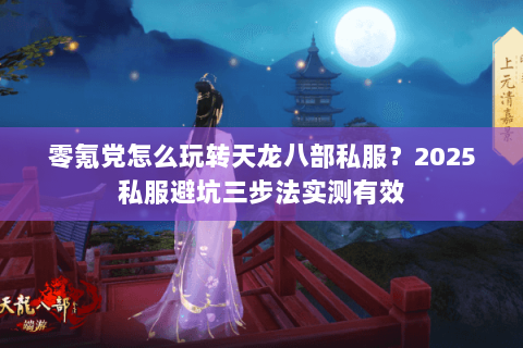 零氪党怎么玩转天龙八部私服?2025私服避坑三步法实测有效 零氪党怎么玩转天龙八部私服?2025私服避坑三步法实测有效