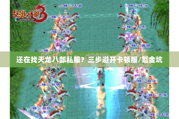 还在找天龙八部私服?三步避开卡顿服/氪金坑 还在找天龙八部私服?三步避开卡顿服/氪金坑