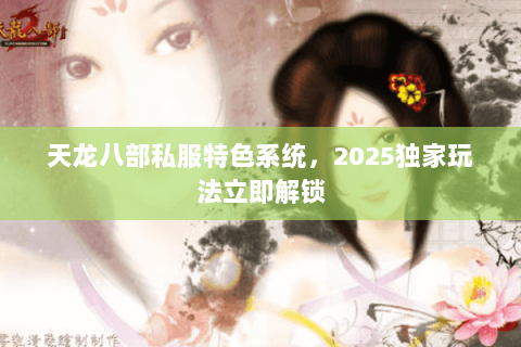 天龙八部私服特色系统,2025独家玩法立即解锁 天龙八部私服特色系统,2025独家玩法立即解锁