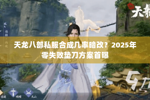 天龙八部私服合成几率暗改？2025年零失败垫刀方案首曝