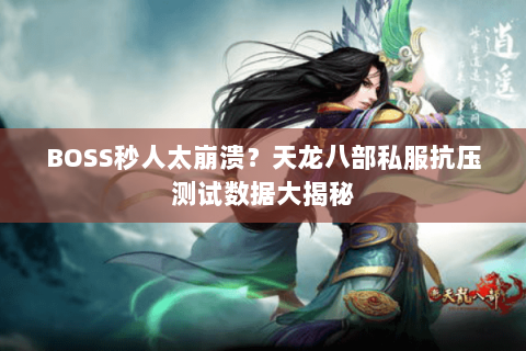BOSS秒人太崩溃?天龙八部私服抗压测试数据大揭秘 BOSS秒人太崩溃?天龙八部私服抗压测试数据大揭秘