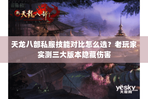 天龙八部私服技能对比怎么选?老玩家实测三大版本隐藏伤害 天龙八部私服技能对比怎么选?老玩家实测三大版本隐藏伤害
