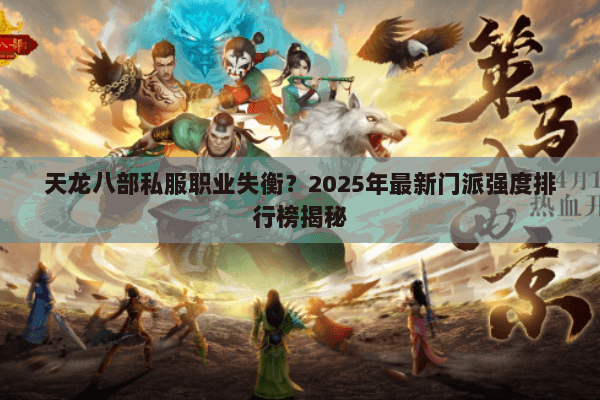 天龙八部私服职业失衡?2025年最新门派强度排行榜揭秘 天龙八部私服职业失衡?2025年最新门派强度排行榜揭秘