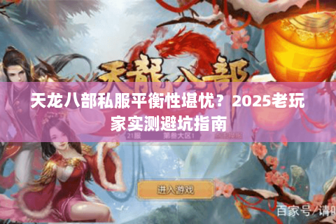天龙八部私服平衡性堪忧?2025老玩家实测避坑指南 天龙八部私服平衡性堪忧?2025老玩家实测避坑指南