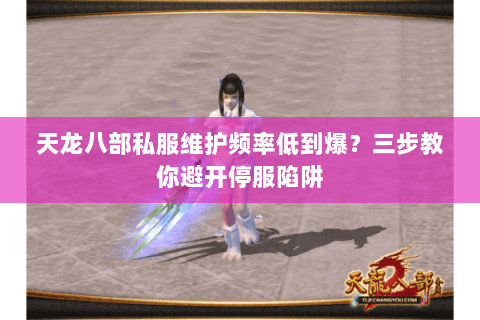 天龙八部私服维护频率低到爆?三步教你避开停服陷阱 天龙八部私服维护频率低到爆?三步教你避开停服陷阱