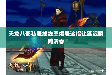 天龙八部私服掉线率爆表这招让延迟瞬间清零 天龙八部私服掉线率爆表这招让延迟瞬间清零