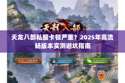 天龙八部私服卡顿严重？2025年高流畅版本实测避坑指南