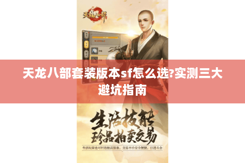 天龙八部套装版本sf怎么选?实测三大避坑指南 天龙八部套装版本sf怎么选?实测三大避坑指南