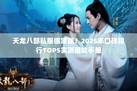天龙八部私服哪家强?2025年口碑排行TOP5实测避坑手册 天龙八部私服哪家强?2025年口碑排行TOP5实测避坑手册
