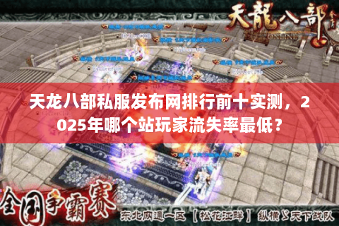 天龙八部私服发布网排行前十实测,2025年哪个站玩家流失率最低? 天龙八部私服发布网排行前十实测,2025年哪个站玩家流失率最低?