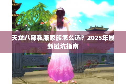 天龙八部私服家族怎么选？2025年最新避坑指南