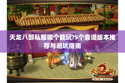 天龙八部私服哪个能玩?5个靠谱版本推荐与避坑指南
