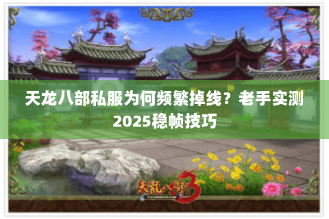 天龙八部私服为何频繁掉线？老手实测2025稳帧技巧