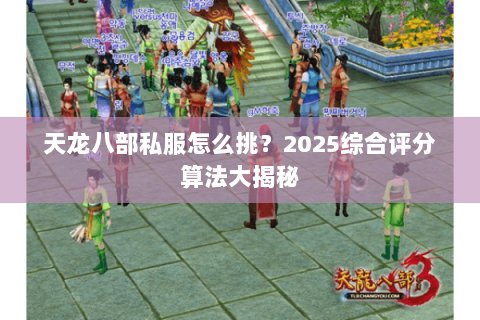 天龙八部私服怎么挑?2025综合评分算法大揭秘 天龙八部私服怎么挑?2025综合评分算法大揭秘