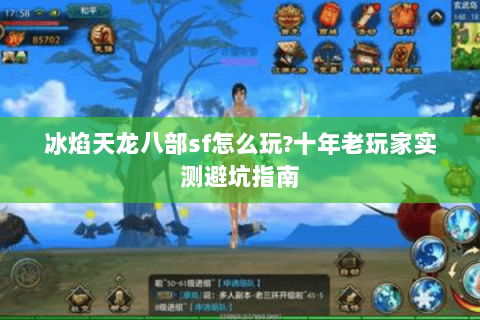 冰焰天龙八部sf怎么玩?十年老玩家实测避坑指南 冰焰天龙八部sf怎么玩?十年老玩家实测避坑指南