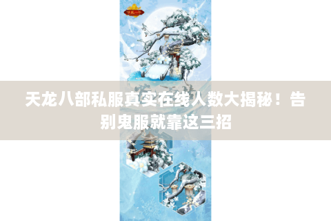 天龙八部私服真实在线人数大揭秘!告别鬼服就靠这三招 天龙八部私服真实在线人数大揭秘!告别鬼服就靠这三招
