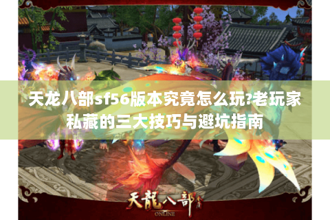 天龙八部sf56版本究竟怎么玩?老玩家私藏的三大技巧与避坑指南 天龙八部sf56版本究竟怎么玩?老玩家私藏的三大技巧与避坑指南