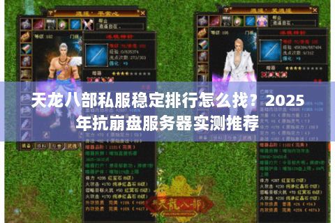 天龙八部私服稳定排行怎么找?2025年抗崩盘服务器实测推荐 天龙八部私服稳定排行怎么找?2025年抗崩盘服务器实测推荐