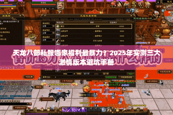 天龙八部私服哪家福利最暴力?2025年实测三大激情版本避坑手册 天龙八部私服哪家福利最暴力?2025年实测三大激情版本避坑手册