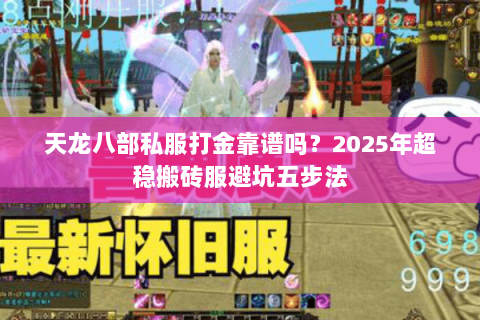 天龙八部私服打金靠谱吗?2025年超稳搬砖服避坑五步法 天龙八部私服打金靠谱吗?2025年超稳搬砖服避坑五步法